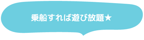 乗船すれば遊び放題★