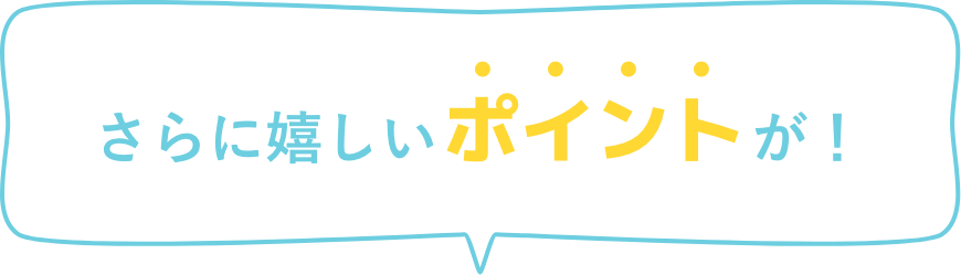 さらに嬉しいポイントが！